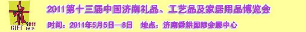 2011第十三屆山東禮品、工藝品及家居用品(濟(jì)南)博覽會(huì)山東禮品、工藝品、家居用品(濟(jì)南)博覽會(huì)