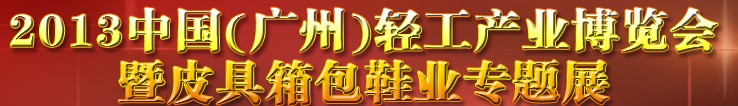 2013中國(廣州)輕工產業博覽會暨皮具、箱包、鞋業出口商品交易會